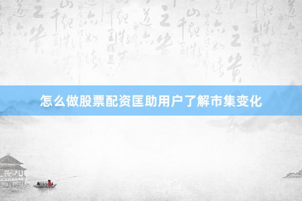 怎么做股票配资匡助用户了解市集变化