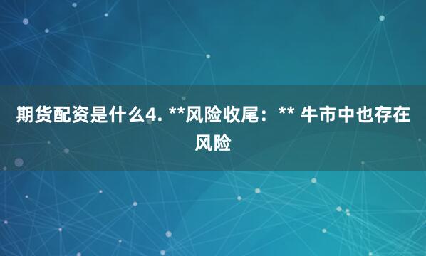 期货配资是什么4. **风险收尾：** 牛市中也存在风险