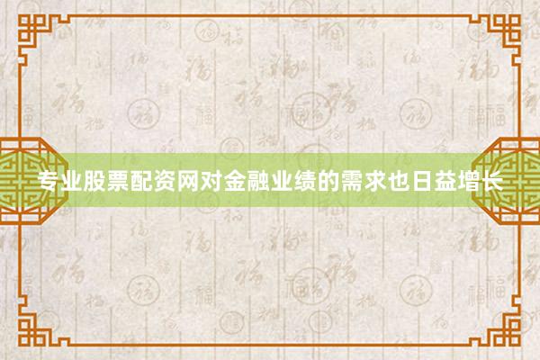 专业股票配资网对金融业绩的需求也日益增长