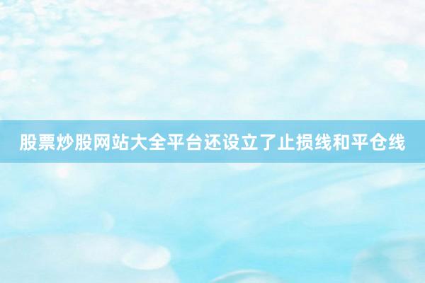 股票炒股网站大全平台还设立了止损线和平仓线
