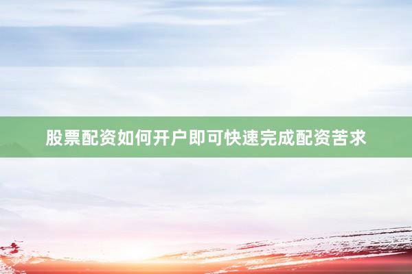 股票配资如何开户即可快速完成配资苦求