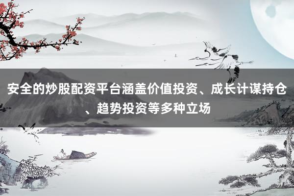安全的炒股配资平台涵盖价值投资、成长计谋持仓、趋势投资等多种立场