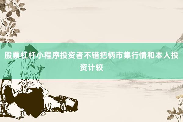 股票杠杆小程序投资者不错把柄市集行情和本人投资计较