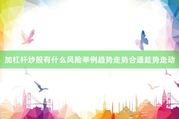 加杠杆炒股有什么风险举例趋势走势合适趁势走动