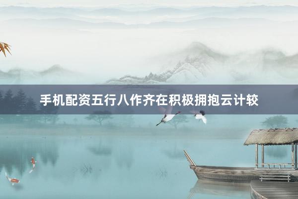 手机配资五行八作齐在积极拥抱云计较