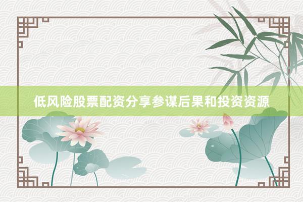 低风险股票配资分享参谋后果和投资资源