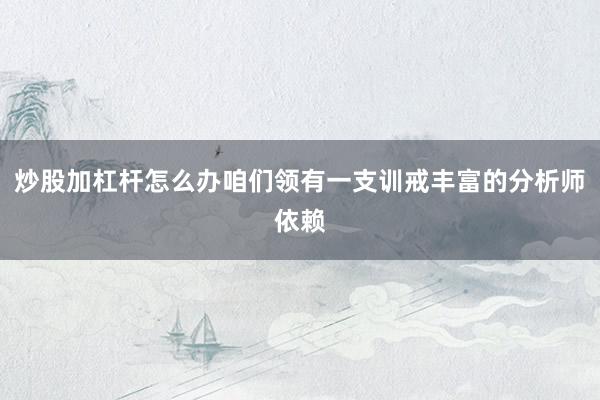 炒股加杠杆怎么办咱们领有一支训戒丰富的分析师依赖