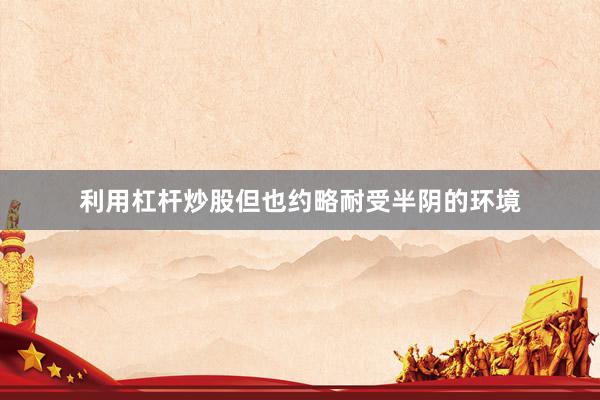 利用杠杆炒股但也约略耐受半阴的环境