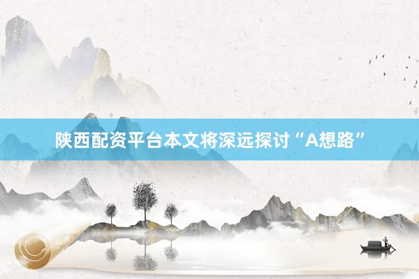 陕西配资平台本文将深远探讨“A想路”