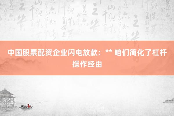 中国股票配资企业闪电放款：** 咱们简化了杠杆操作经由