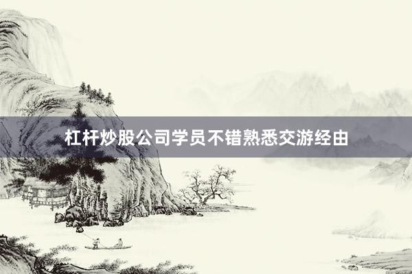 杠杆炒股公司学员不错熟悉交游经由