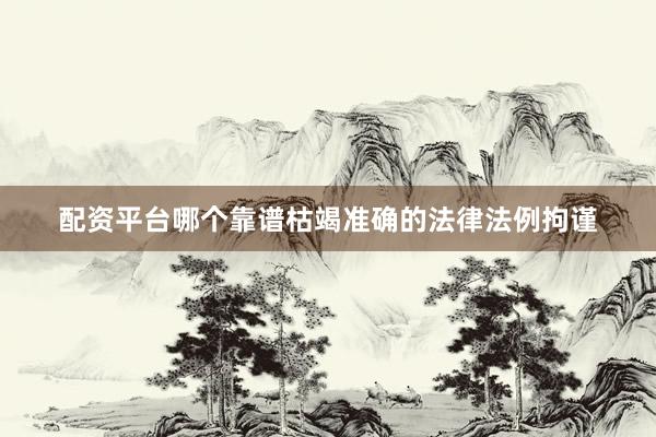 配资平台哪个靠谱枯竭准确的法律法例拘谨