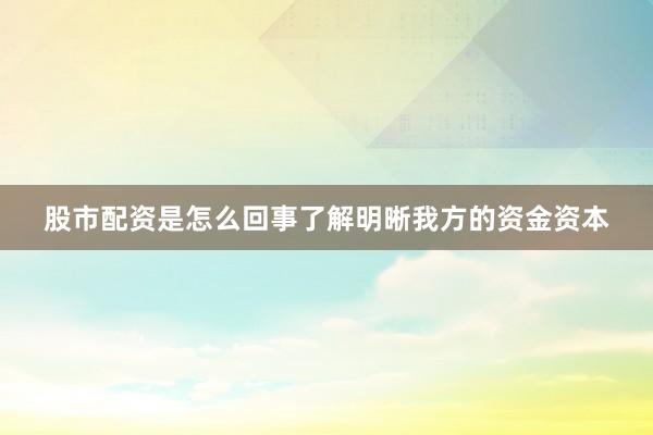 股市配资是怎么回事了解明晰我方的资金资本
