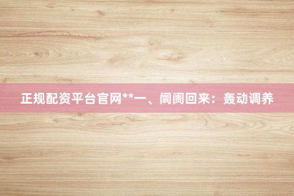 正规配资平台官网**一、阛阓回来：轰动调养