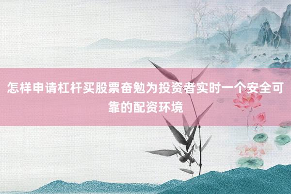 怎样申请杠杆买股票奋勉为投资者实时一个安全可靠的配资环境