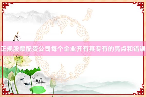 正规股票配资公司每个企业齐有其专有的亮点和错误