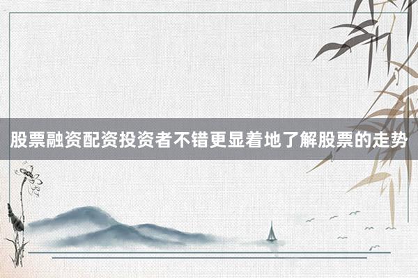 股票融资配资投资者不错更显着地了解股票的走势