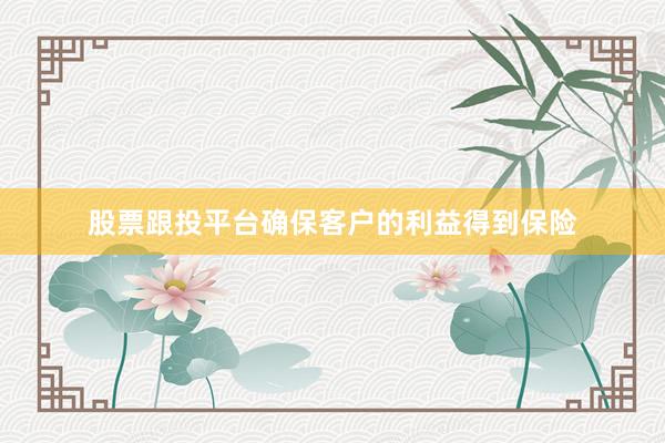 股票跟投平台确保客户的利益得到保险