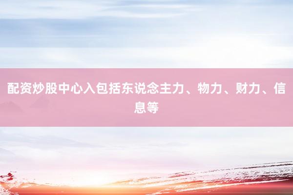 配资炒股中心入包括东说念主力、物力、财力、信息等