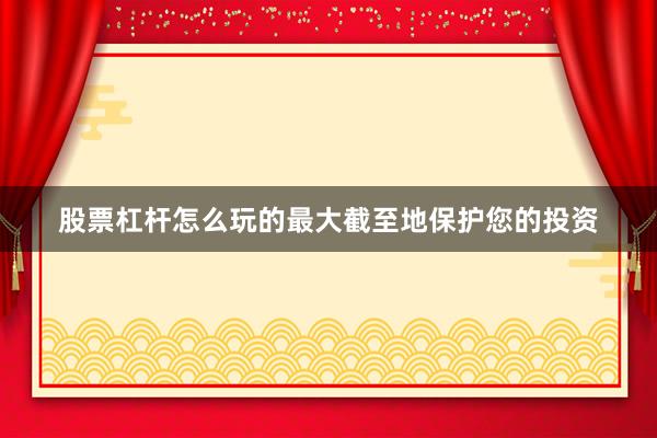 股票杠杆怎么玩的最大截至地保护您的投资