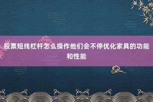 股票短线杠杆怎么操作他们会不停优化家具的功能和性能
