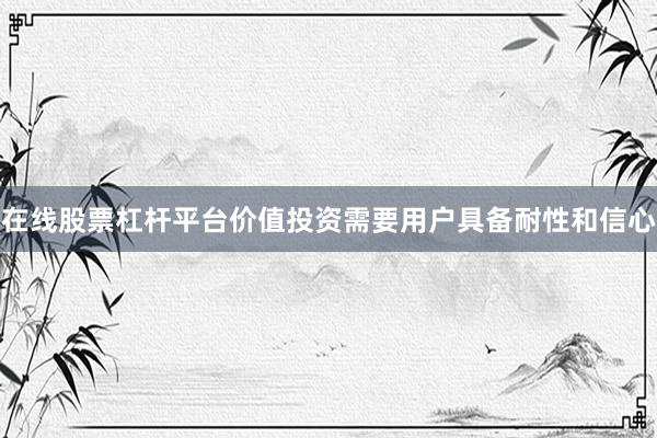 在线股票杠杆平台价值投资需要用户具备耐性和信心