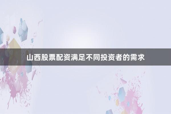 山西股票配资满足不同投资者的需求