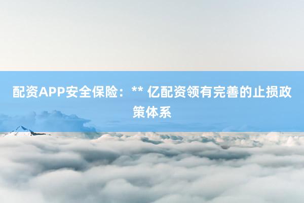 配资APP安全保险：** 亿配资领有完善的止损政策体系