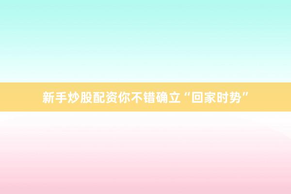 新手炒股配资你不错确立“回家时势”