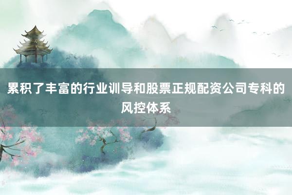 累积了丰富的行业训导和股票正规配资公司专科的风控体系