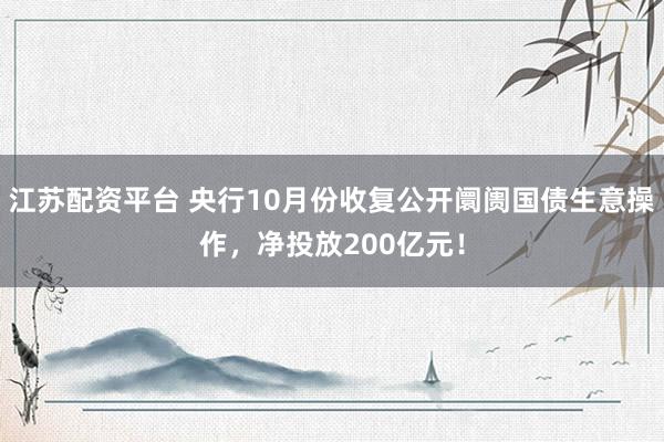 江苏配资平台 央行10月份收复公开阛阓国债生意操作，净投放200亿元！