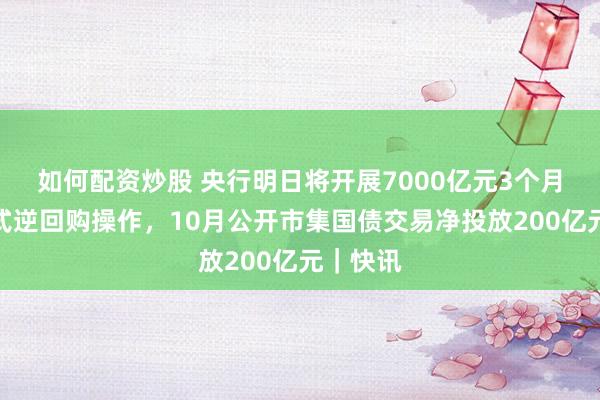 如何配资炒股 央行明日将开展7000亿元3个月期买断式逆回购操作，10月公开市集国债交易净投放200亿元｜快讯