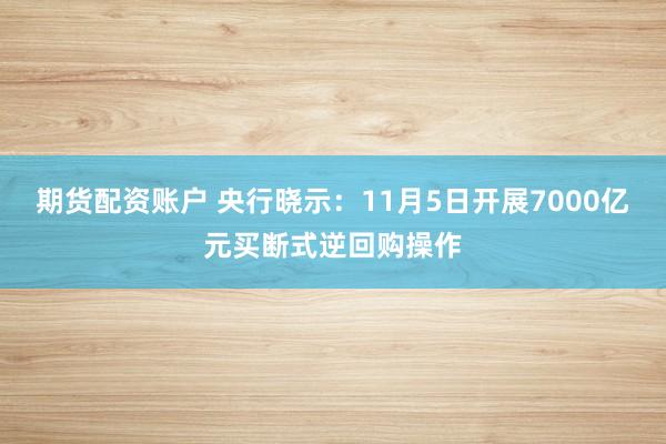 期货配资账户 央行晓示：11月5日开展7000亿元买断式逆回购操作