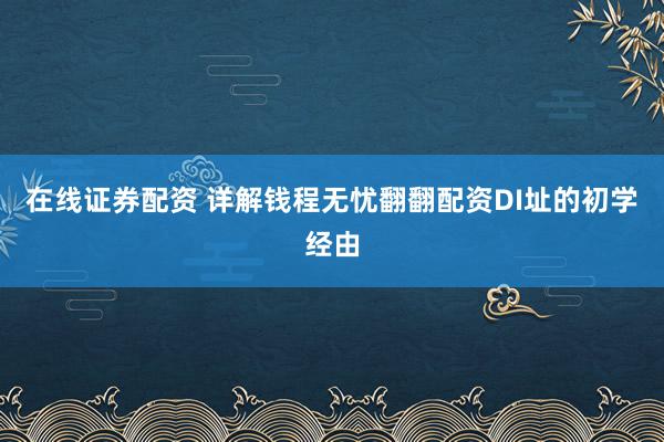 在线证券配资 详解钱程无忧翻翻配资DI址的初学经由