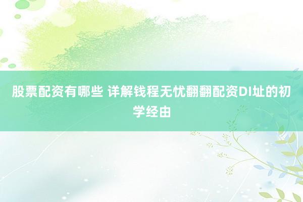 股票配资有哪些 详解钱程无忧翻翻配资DI址的初学经由