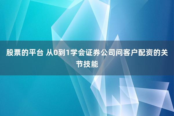 股票的平台 从0到1学会证券公司问客户配资的关节技能