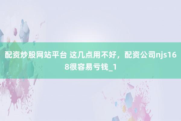 配资炒股网站平台 这几点用不好,配资公司njs168很容易亏钱_1
