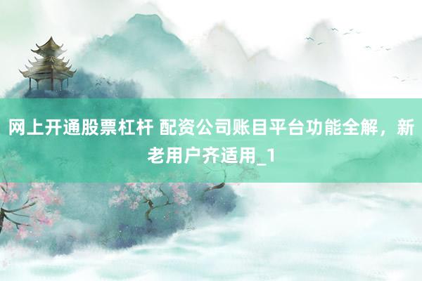 网上开通股票杠杆 配资公司账目平台功能全解，新老用户齐适用_1