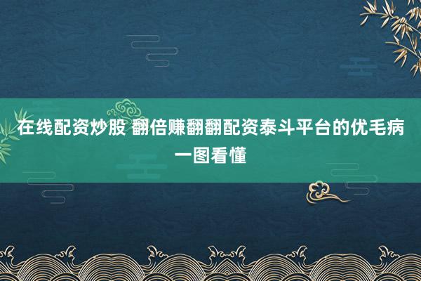在线配资炒股 翻倍赚翻翻配资泰斗平台的优毛病一图看懂