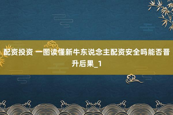 配资投资 一图读懂新牛东说念主配资安全吗能否晋升后果_1