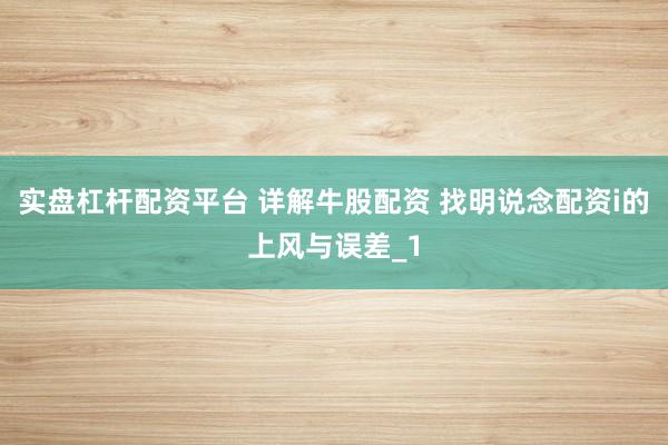 实盘杠杆配资平台 详解牛股配资 找明说念配资i的上风与误差_1