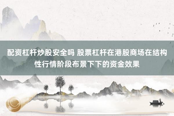 配资杠杆炒股安全吗 股票杠杆在港股商场在结构性行情阶段布景下下的资金效果