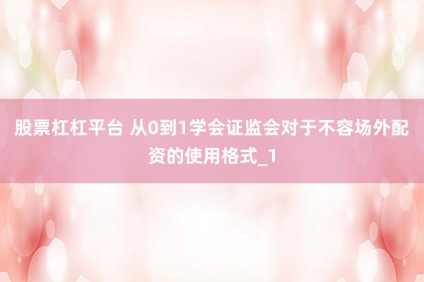 股票杠杠平台 从0到1学会证监会对于不容场外配资的使用格式_1