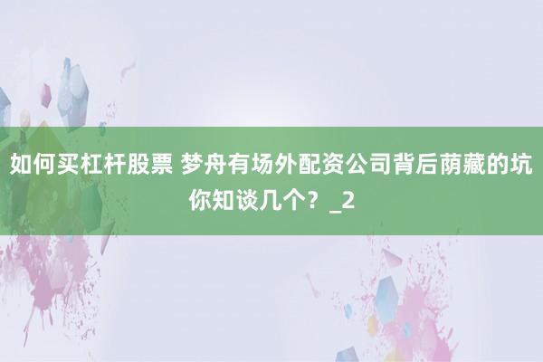 如何买杠杆股票 梦舟有场外配资公司背后荫藏的坑你知谈几个？_2