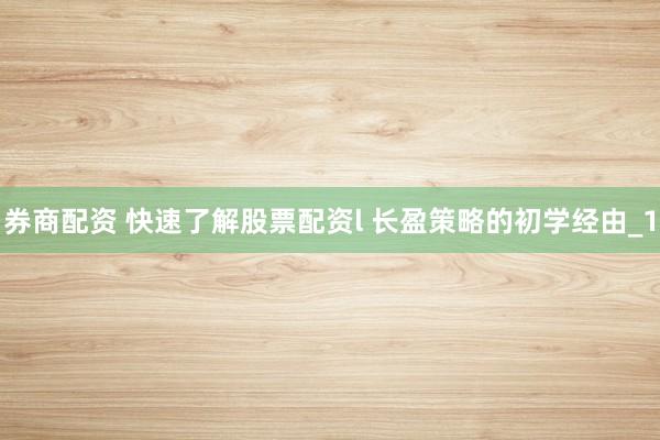 券商配资 快速了解股票配资l 长盈策略的初学经由_1