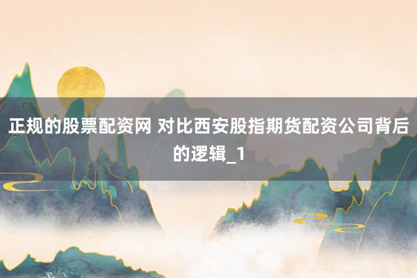 正规的股票配资网 对比西安股指期货配资公司背后的逻辑_1